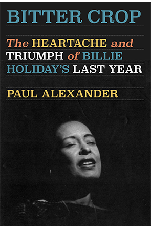 Bitter Crop: The Heartache and Triumph of Billie Holiday's Last Year by Paul Alexander
