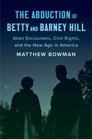 The Abduction of Betty and Barney Hill: Alien Encounters, Civil Rights, and the New Age in America by Matthew Bowman