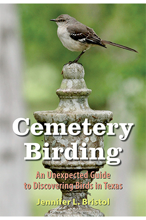 Cemetery Birding: An Unexpected Guide to Discovering Birds in Texas by Jennifer L. Bristol