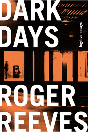  Dark Days: Fugitive Essays by Roger Reeves