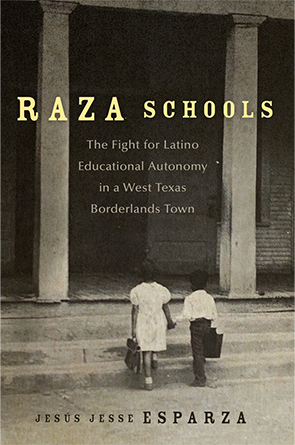 Raza Schools: The Fight for Latino Educational Autonomy in a West Texas Borderlands Town by Jesús Jesse Esparza