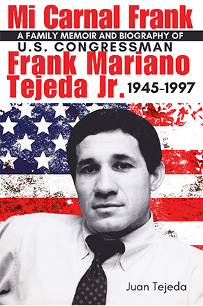 Mi Carnal Frank: A Family Memoir and Biography of U.S. Congressman Frank Mariano Tejeda Jr. 1945-1997 by Juan Tejeda