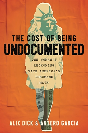 The Cost of Being Undocumented: One Woman's Reckoning with America's Inhumane Math by Antero Garcia